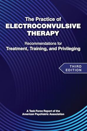 The practice of electroconvulsive therapy recommendations for treatment training adn privileging 3ed (pb 2025)